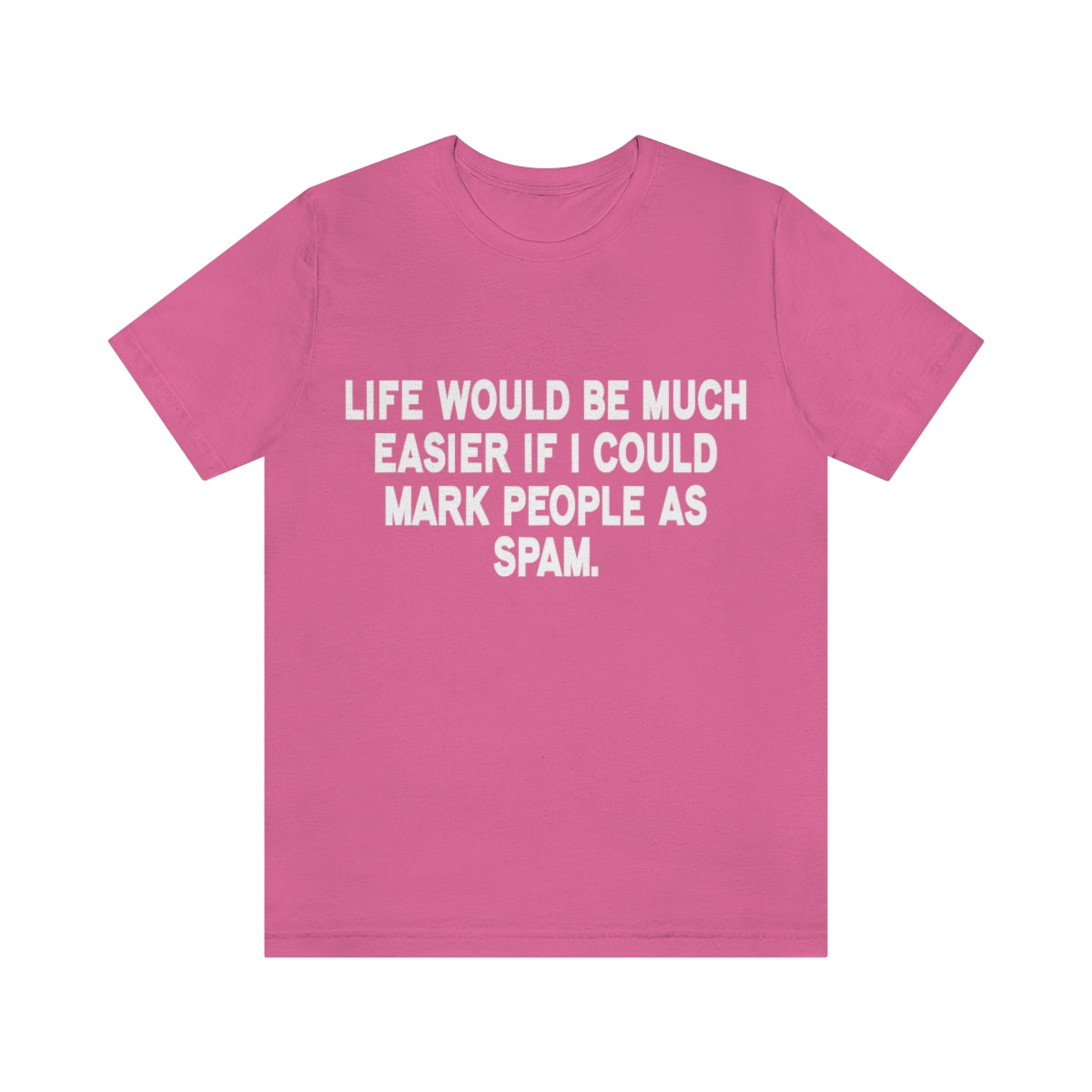 Life Would Be Much Better If I Could Mark People As Spam - Unisex T-Shirt