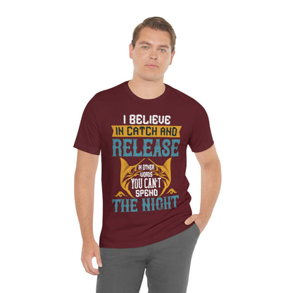 I Believe In Catch And Release In Other Words You Can't Spend The Night - Unisex T-Shirt