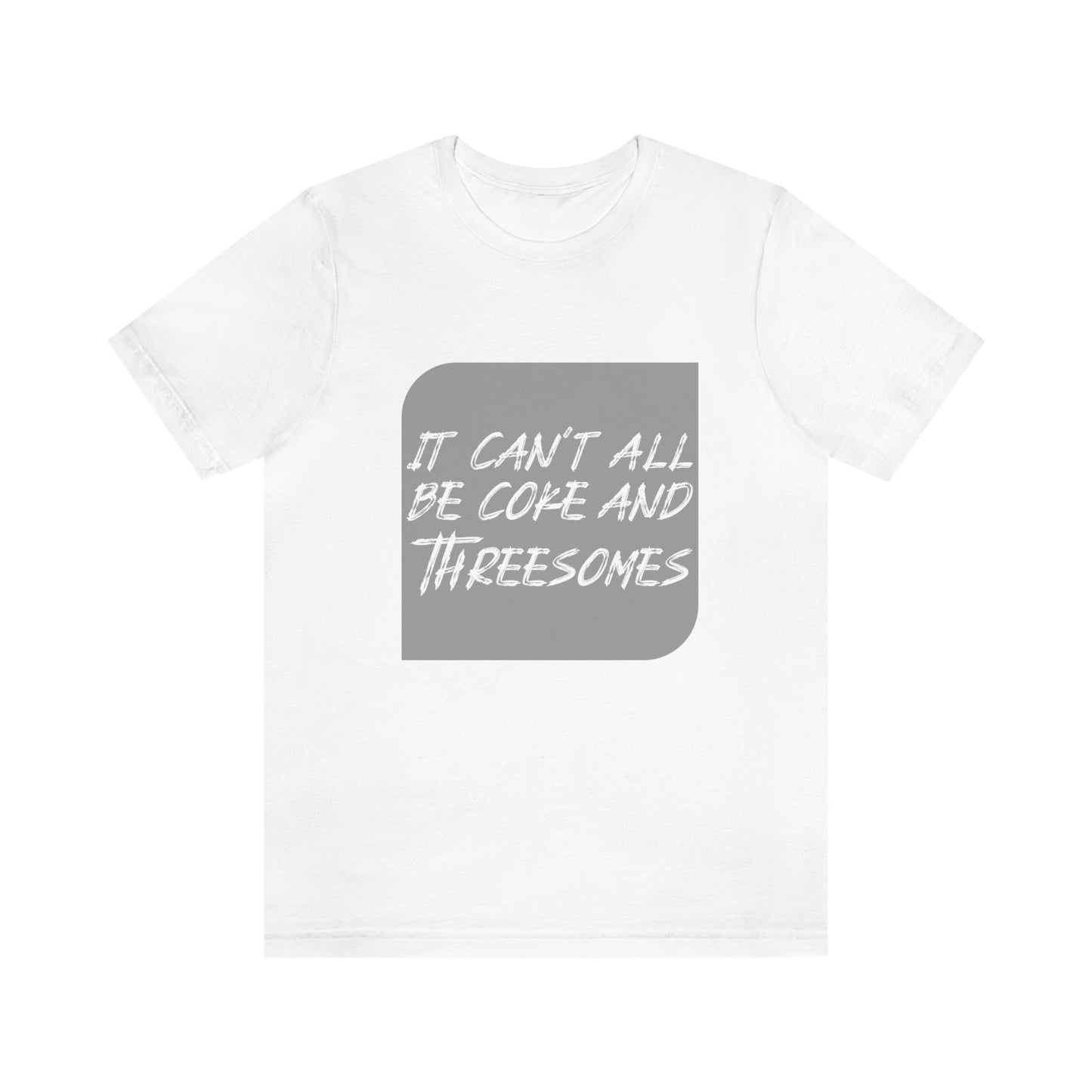 It Can't All Be Coke and Threesomes - Unisex T-Shirt