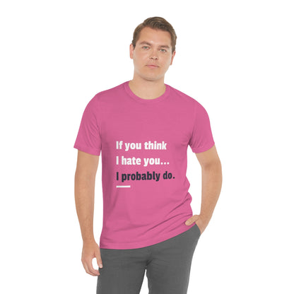 If You Think I Hate You I Probably Do - Unisex T-Shirt