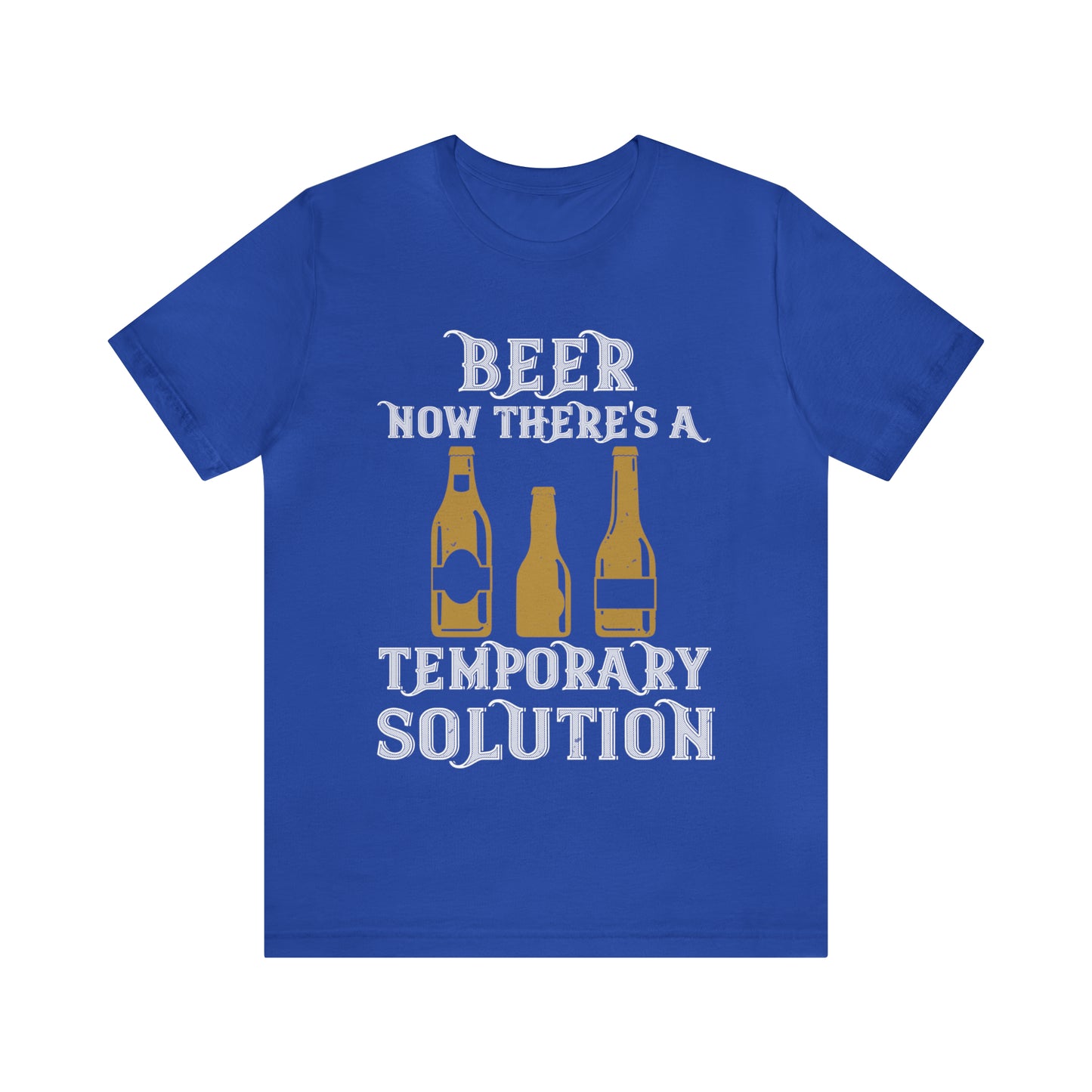 Beer. Now There's A Temporary Solution - Unisex T-Shirt