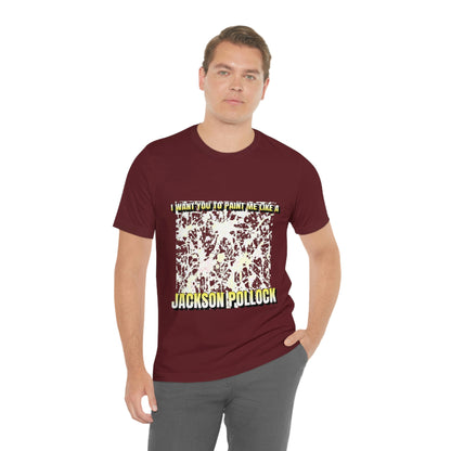 I Want You To Paint Me Like A Jackson Pollock - Unisex T-Shirt