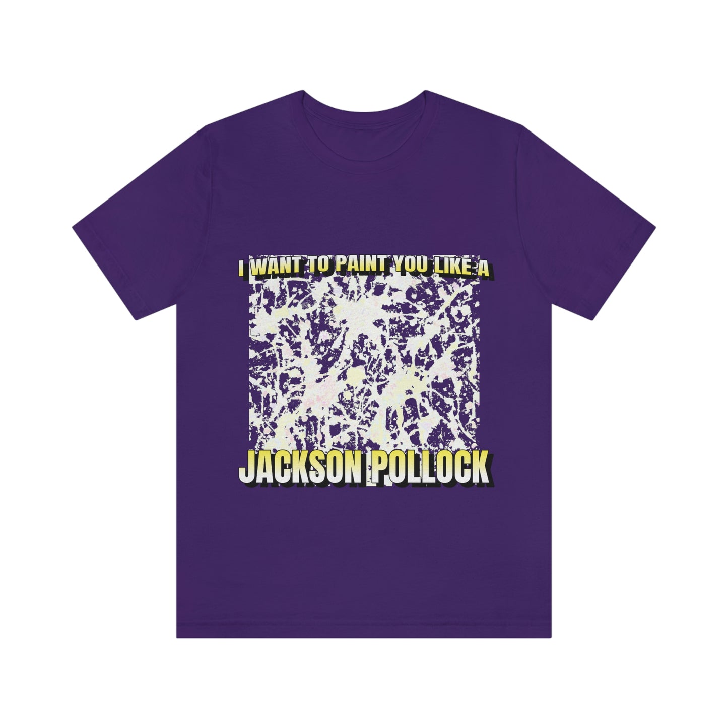 I Want To Paint You Like A Jackson Pollock - Unisex T-Shirt