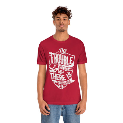 The Trouble In Real Life Is That There Is No Danger Music - Unisex T-Shirt