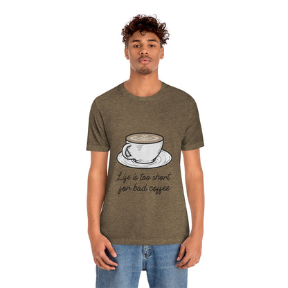 Life Is Too Short For Bad Coffee - Unisex T-Shirt