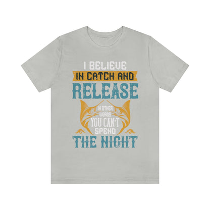 I Believe In Catch And Release In Other Words You Can't Spend The Night - Unisex T-Shirt