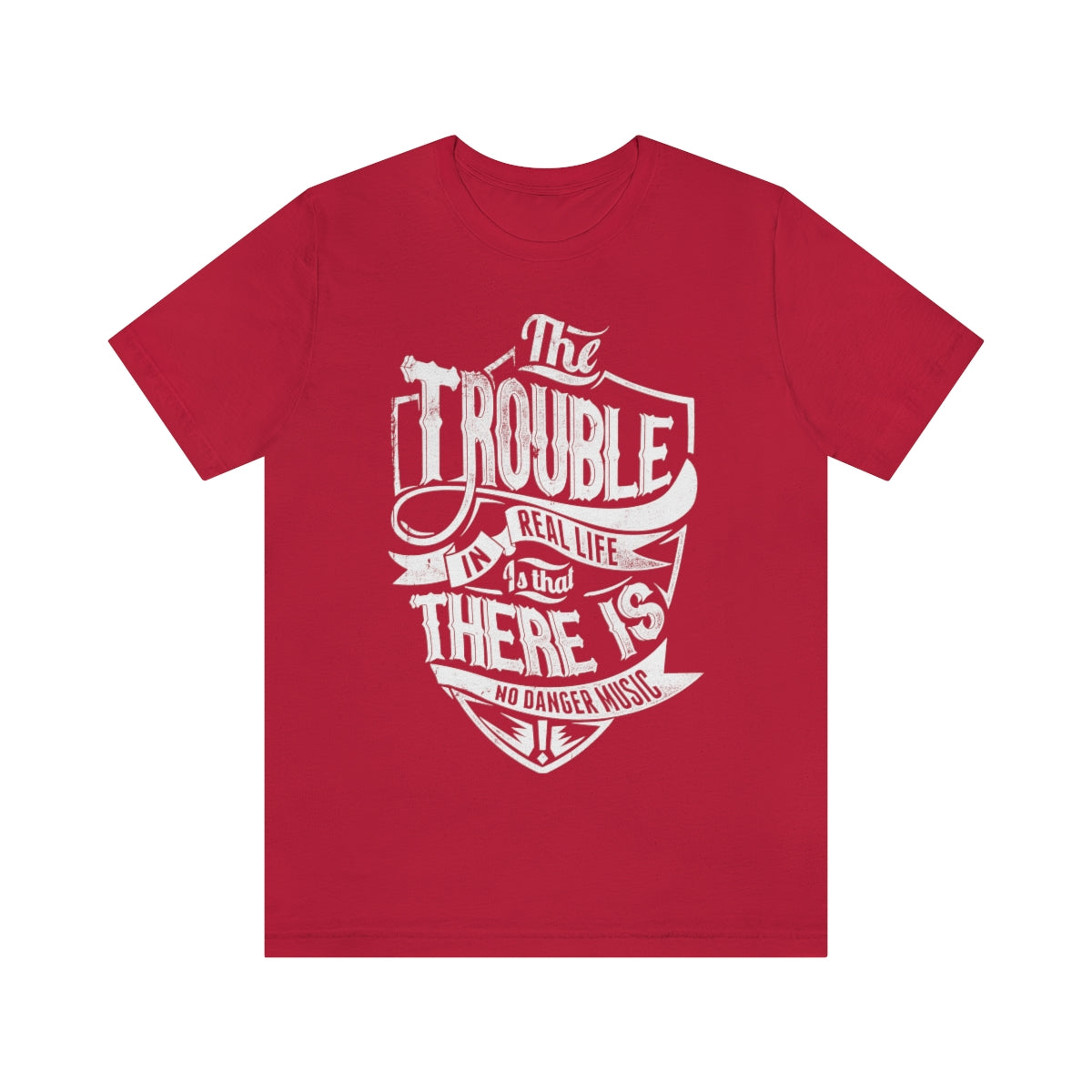 The Trouble In Real Life Is That There Is No Danger Music - Unisex T-Shirt