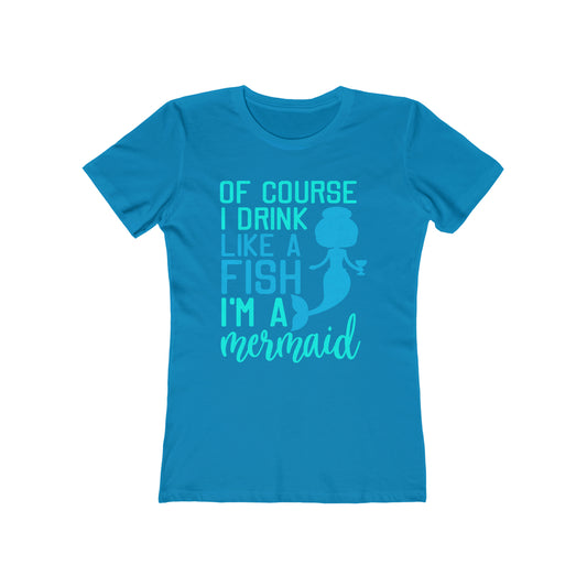Of Course I Drink Like A Fish I'm A Mermaid - Women's T-shirt