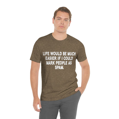 Life Would Be Much Better If I Could Mark People As Spam - Unisex T-Shirt