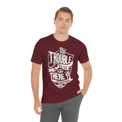 The Trouble In Real Life Is That There Is No Danger Music - Unisex T-Shirt