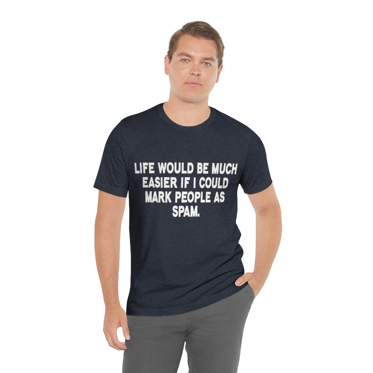 Life Would Be Much Better If I Could Mark People As Spam - Unisex T-Shirt