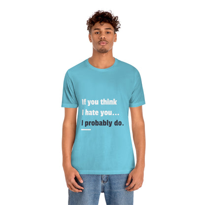 If You Think I Hate You I Probably Do - Unisex T-Shirt