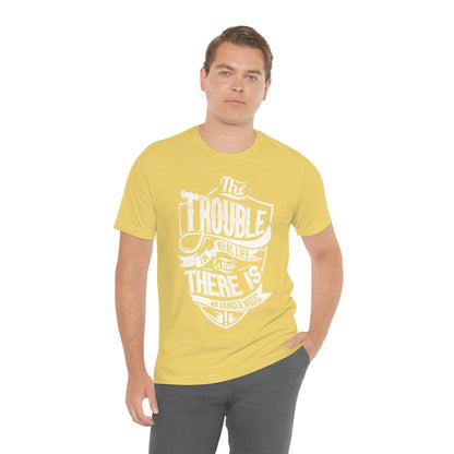 The Trouble In Real Life Is That There Is No Danger Music - Unisex T-Shirt