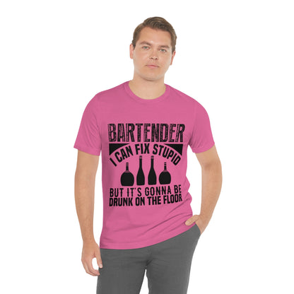 Bartender I Can Fix Stupid Bit Its Gonna Be Drunk of the Floor - Unisex T-Shirt