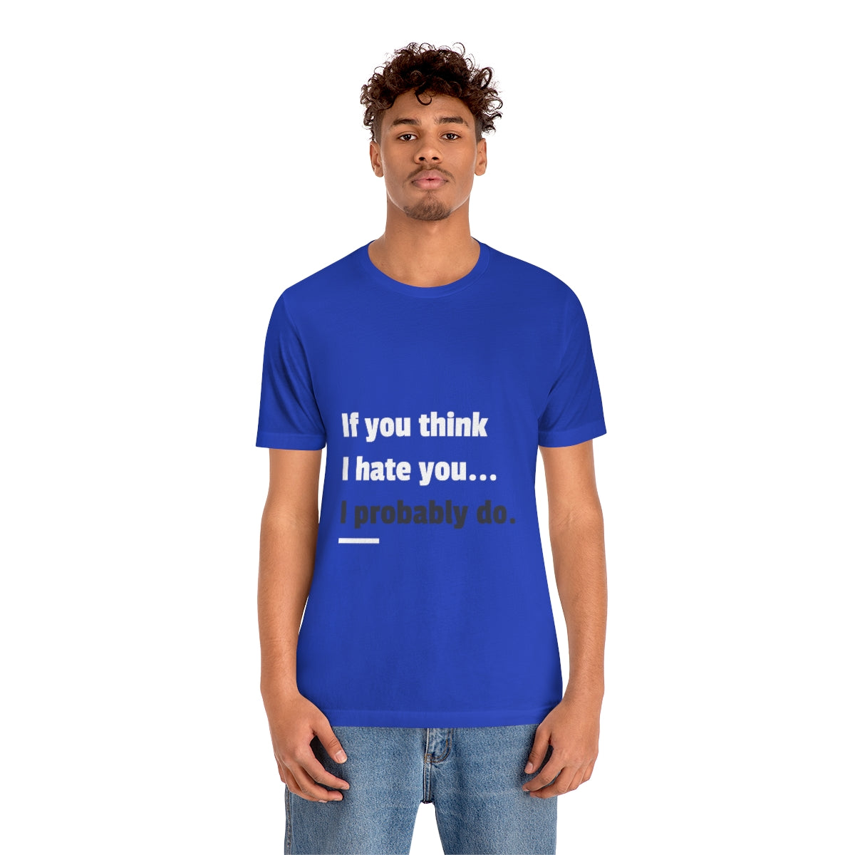 If You Think I Hate You I Probably Do - Unisex T-Shirt