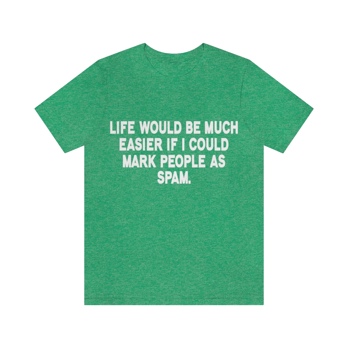 Life Would Be Much Better If I Could Mark People As Spam - Unisex T-Shirt