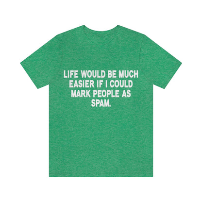 Life Would Be Much Better If I Could Mark People As Spam - Unisex T-Shirt