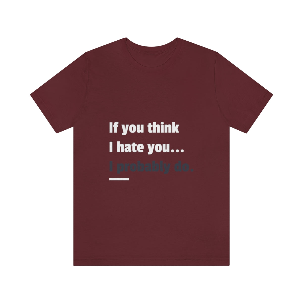 If You Think I Hate You I Probably Do - Unisex T-Shirt