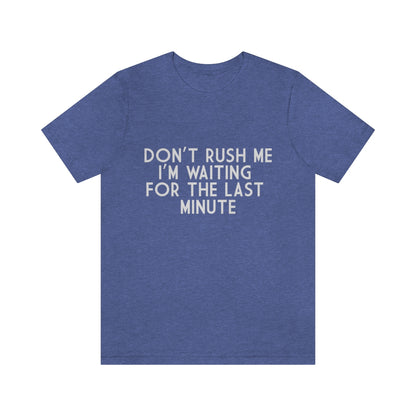 Don't Rush Me I'm Waiting For The Last Minute - Unisex T-Shirt