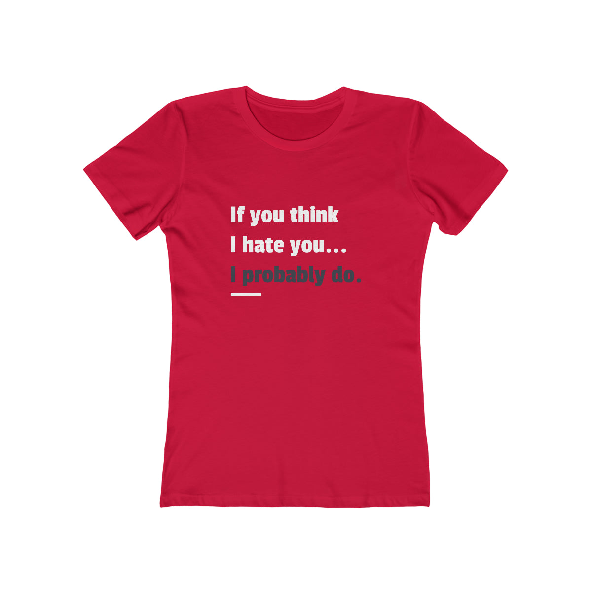 If You Think I Hate You I Probably Do - Women's T-shirt