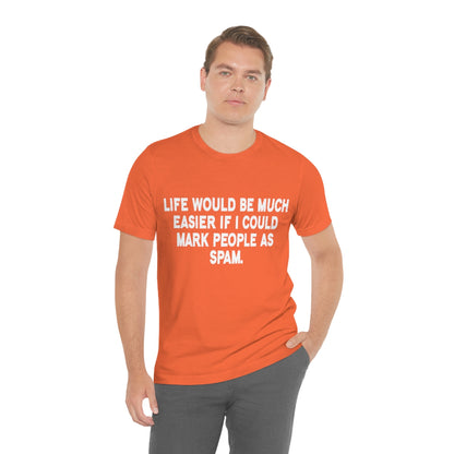 Life Would Be Much Better If I Could Mark People As Spam - Unisex T-Shirt