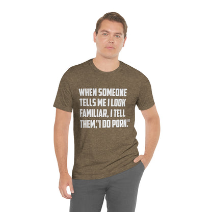 When Someone Tells Me I Look Familiar, I Tell Then I Do Porn - Unisex T-Shirt
