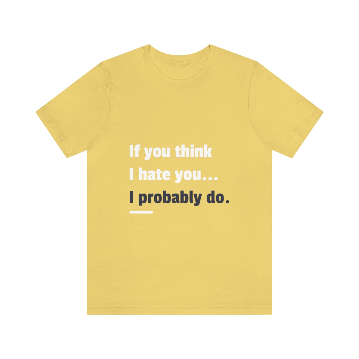 If You Think I Hate You I Probably Do - Unisex T-Shirt