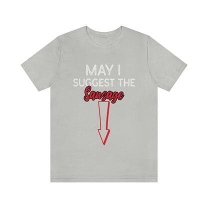 May I Suggest The Sausage - Unisex T-Shirt