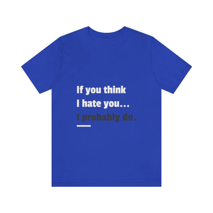 If You Think I Hate You I Probably Do - Unisex T-Shirt