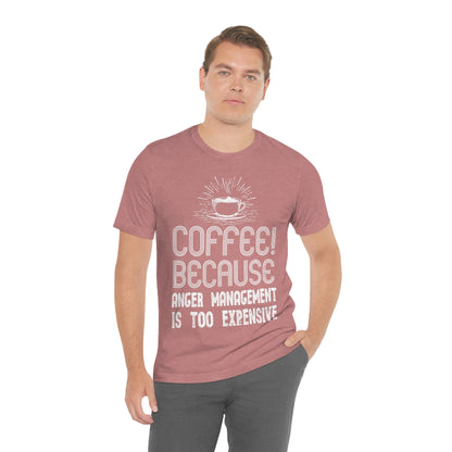 Coffee Because Anger Management Is Too Expensive - Unisex T-Shirt