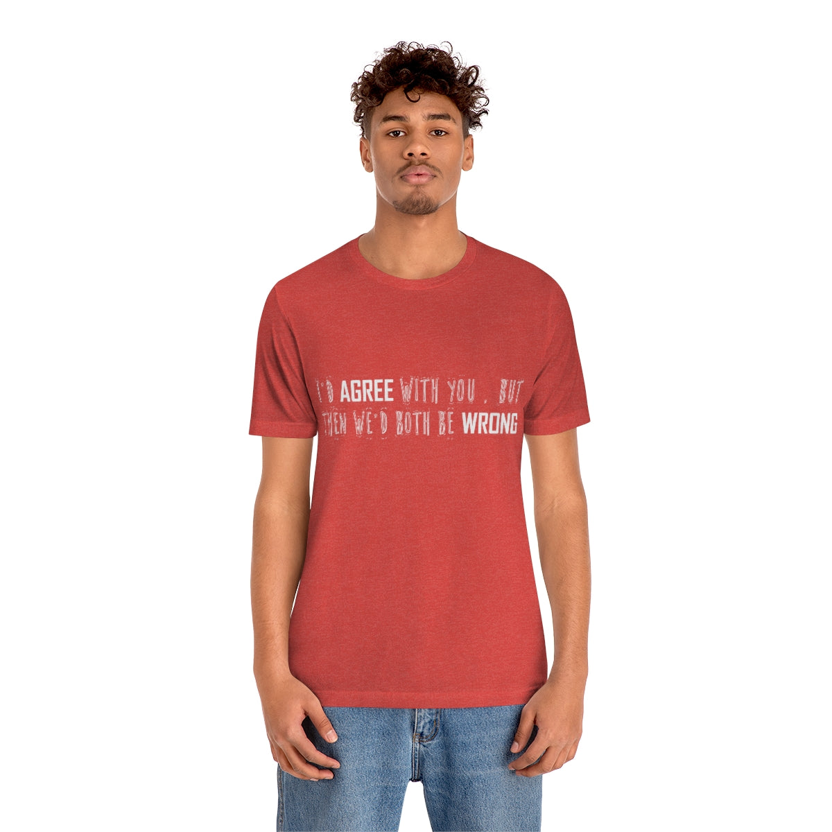 I'd Agree With You But Then We'd Both Be Wrong - Unisex T-Shirt