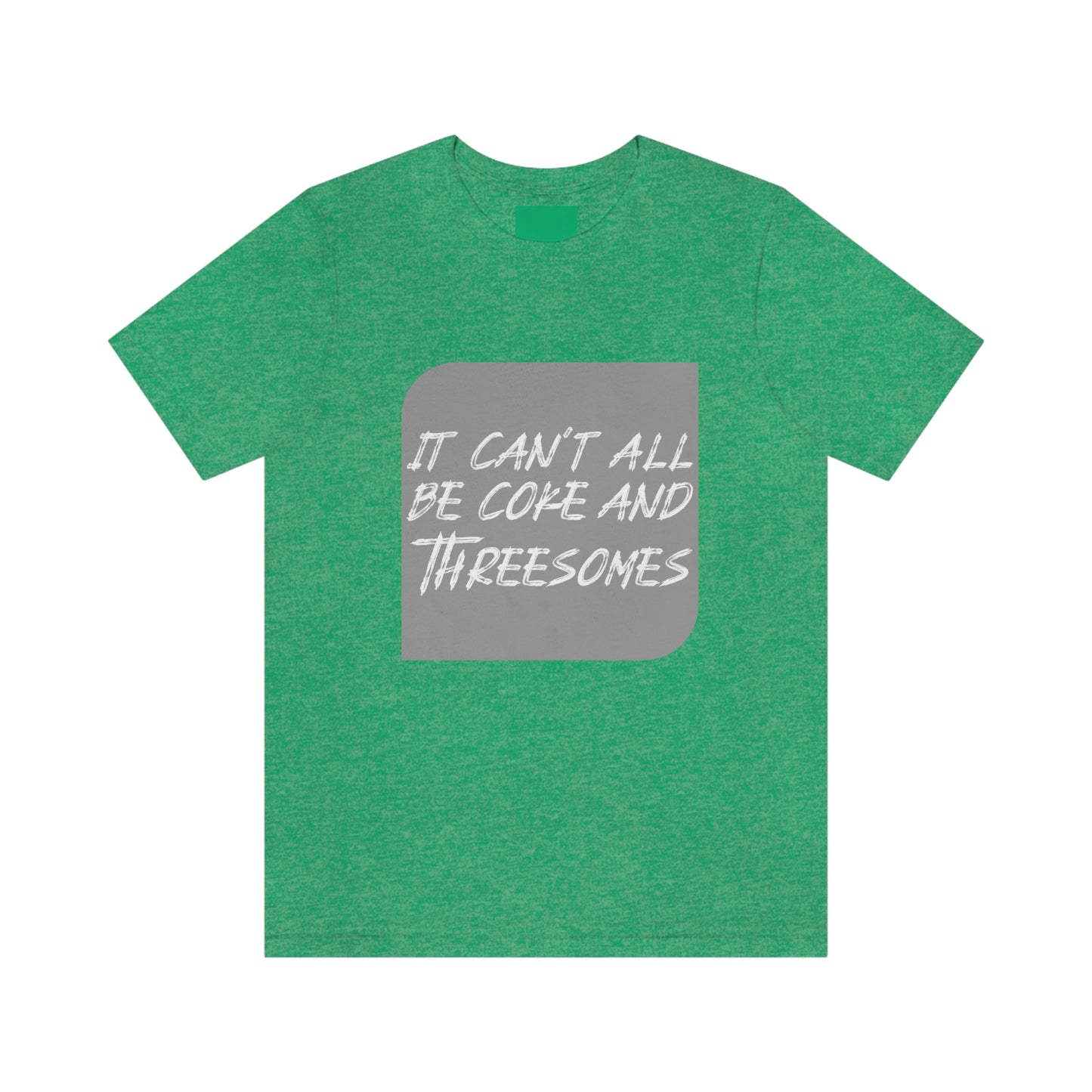 It Can't All Be Coke and Threesomes - Unisex T-Shirt