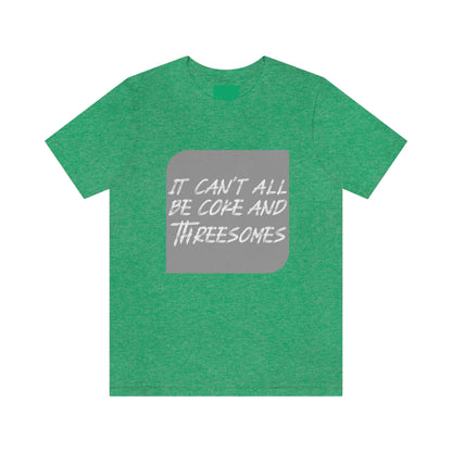 It Can't All Be Coke and Threesomes - Unisex T-Shirt