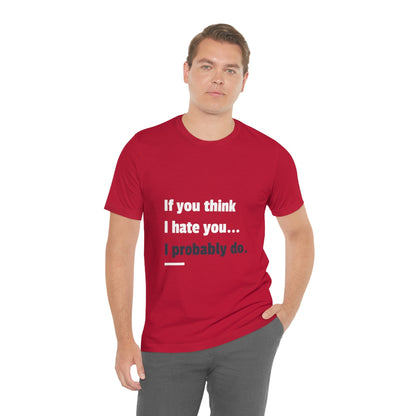 If You Think I Hate You I Probably Do - Unisex T-Shirt