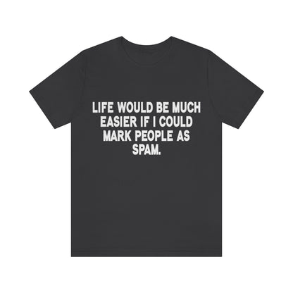 Life Would Be Much Better If I Could Mark People As Spam - Unisex T-Shirt