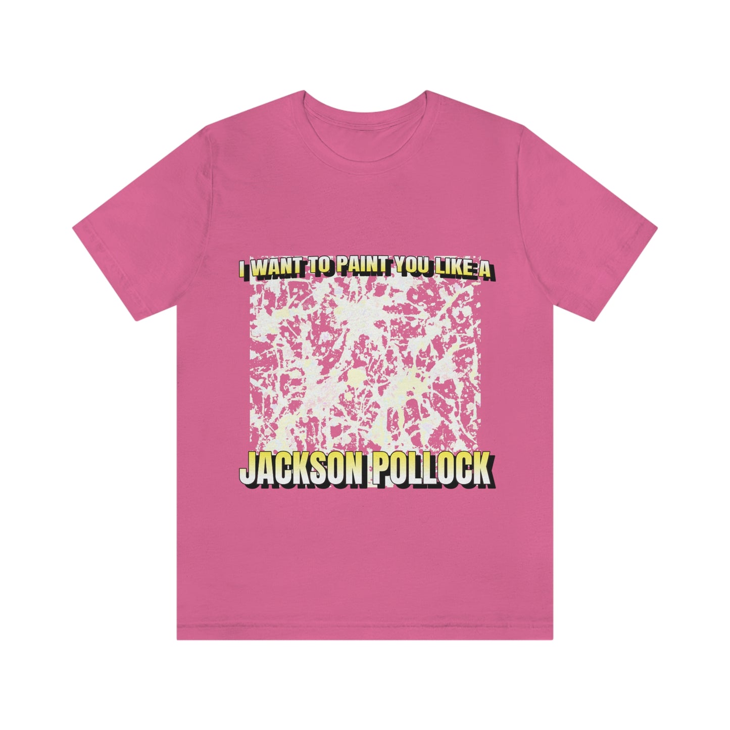 I Want To Paint You Like A Jackson Pollock - Unisex T-Shirt