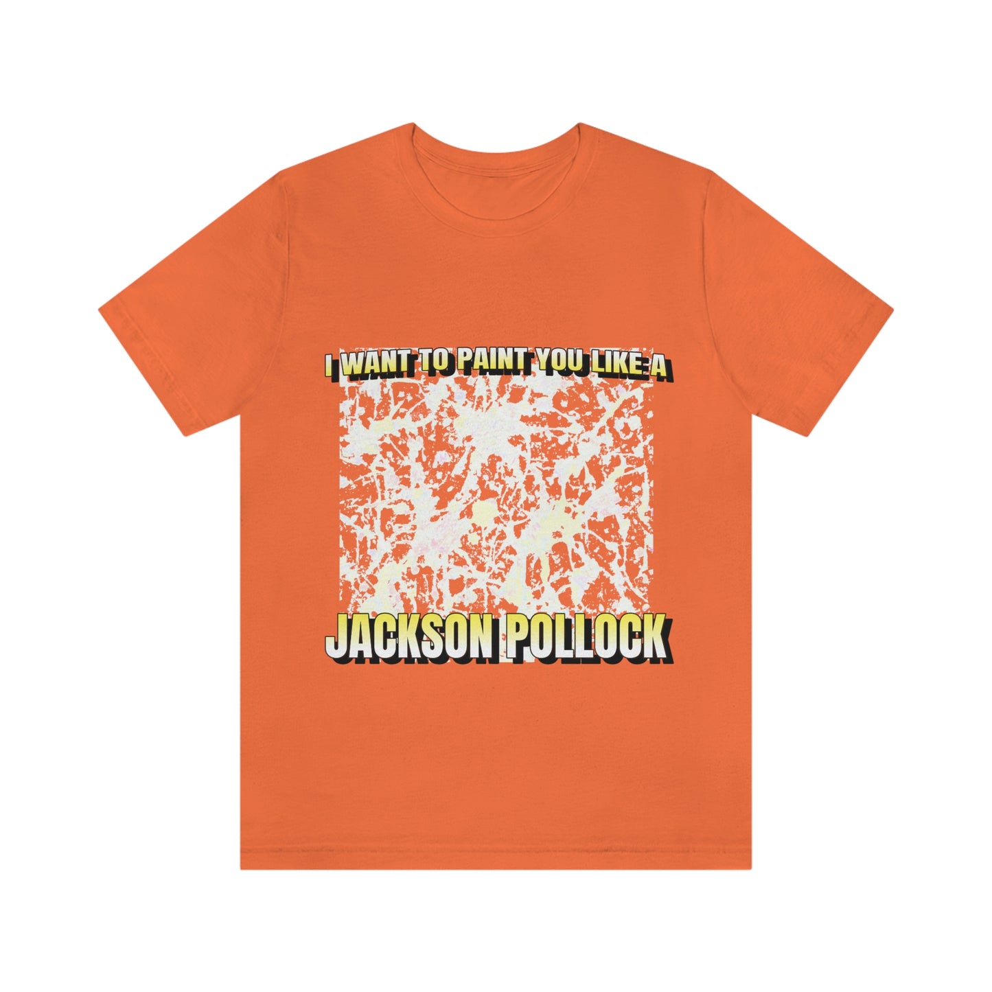 I Want To Paint You Like A Jackson Pollock - Unisex T-Shirt