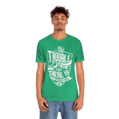 The Trouble In Real Life Is That There Is No Danger Music - Unisex T-Shirt