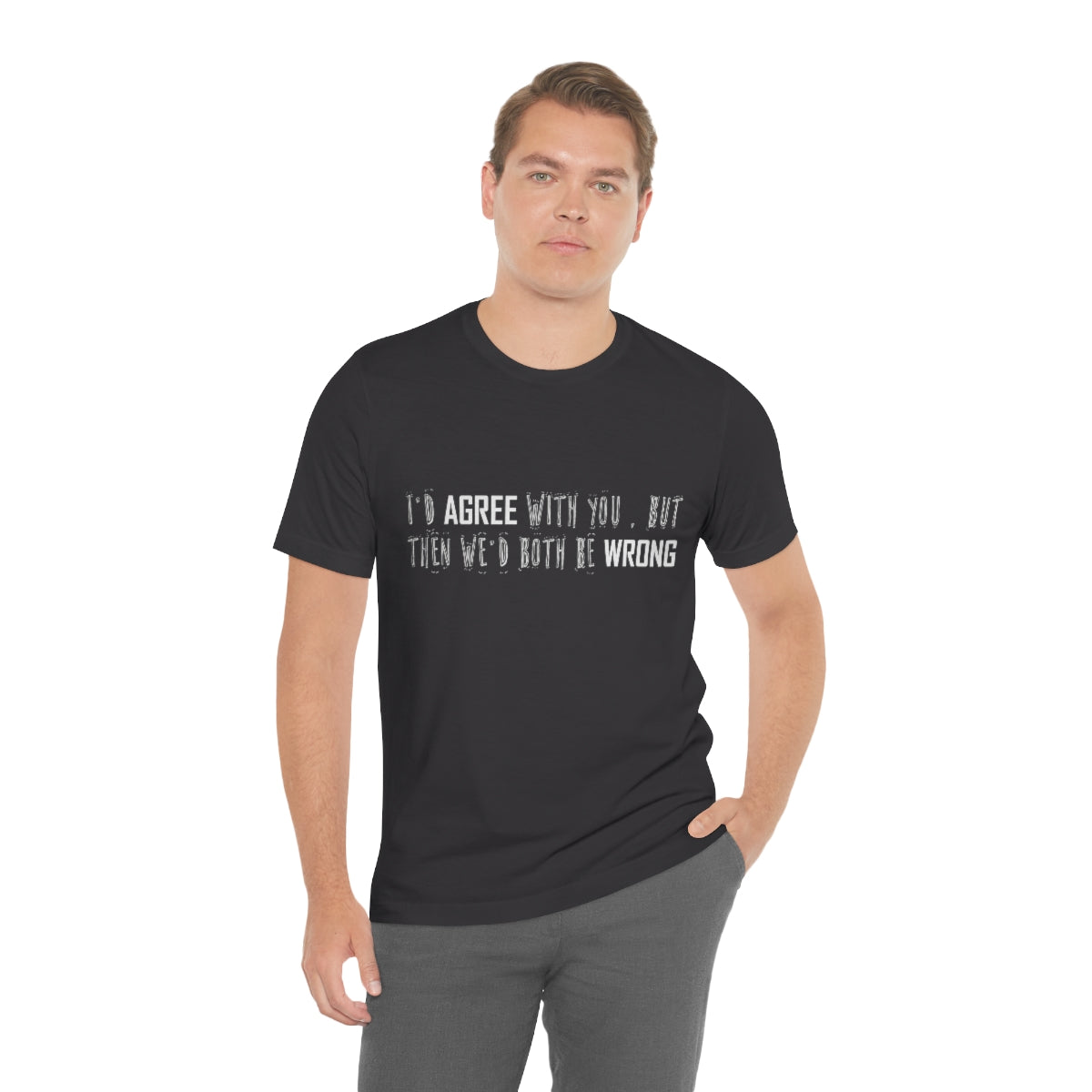 I'd Agree With You But Then We'd Both Be Wrong - Unisex T-Shirt