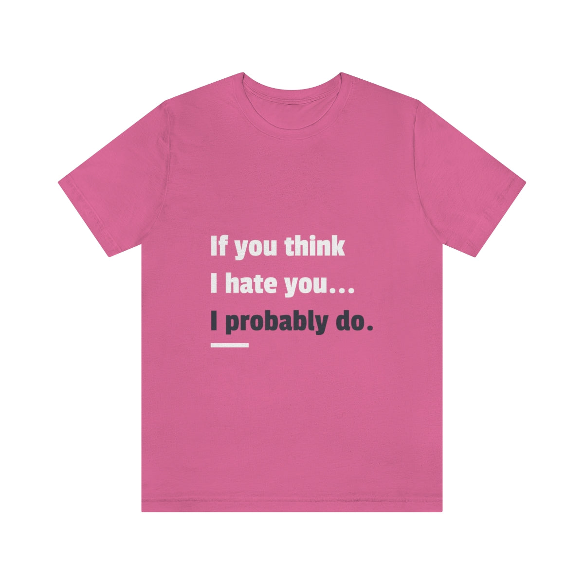 If You Think I Hate You I Probably Do - Unisex T-Shirt