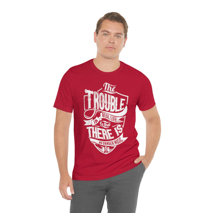 The Trouble In Real Life Is That There Is No Danger Music - Unisex T-Shirt