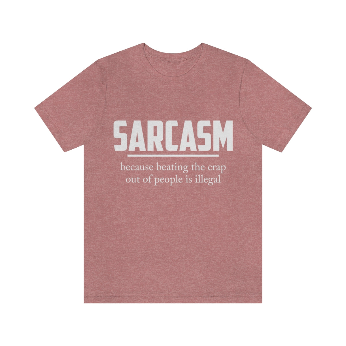 Sarcasm Because Beating The Crap Out of People Is Illegal - Unisex T-Shirt