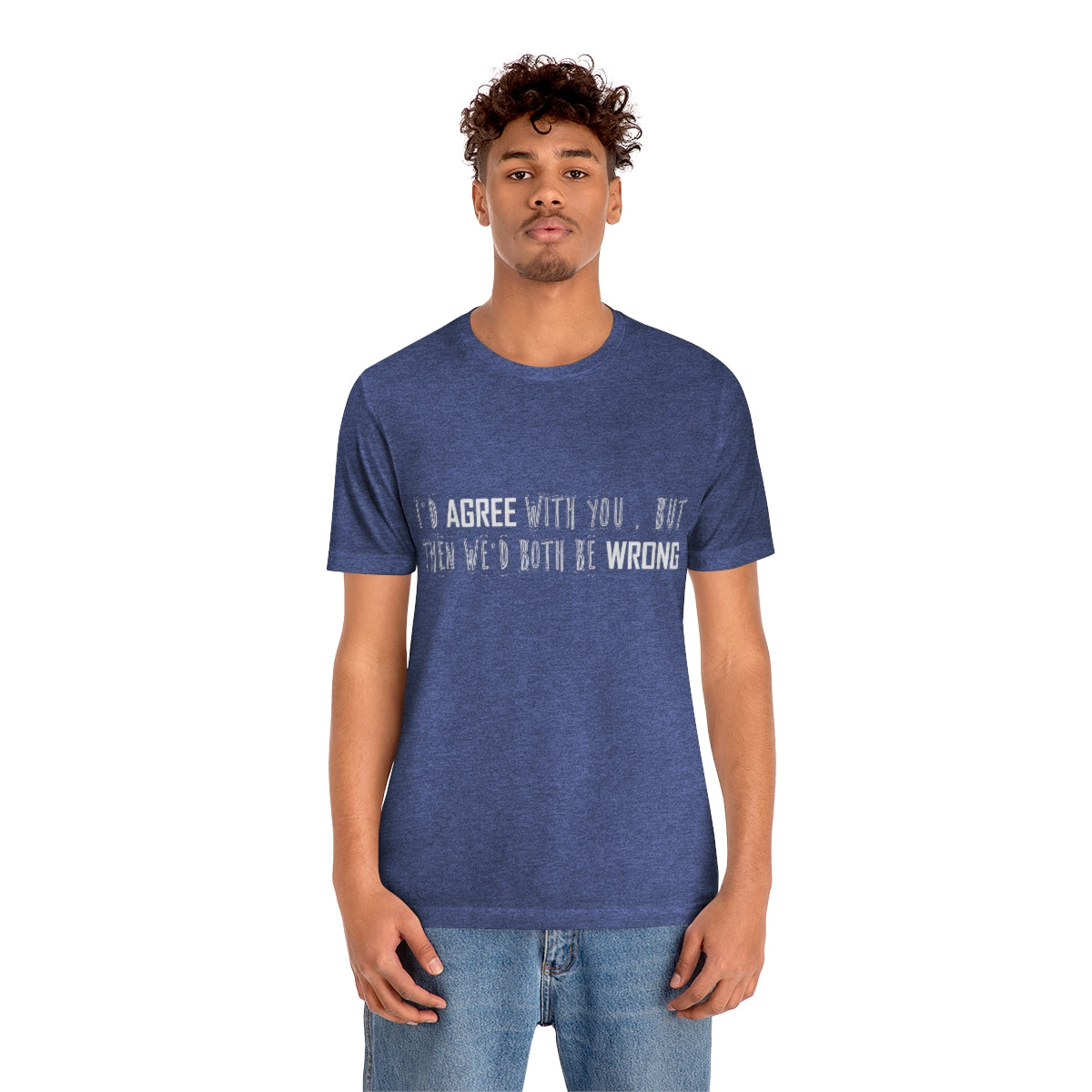 I'd Agree With You But Then We'd Both Be Wrong - Unisex T-Shirt