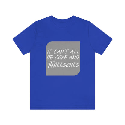 It Can't All Be Coke and Threesomes - Unisex T-Shirt