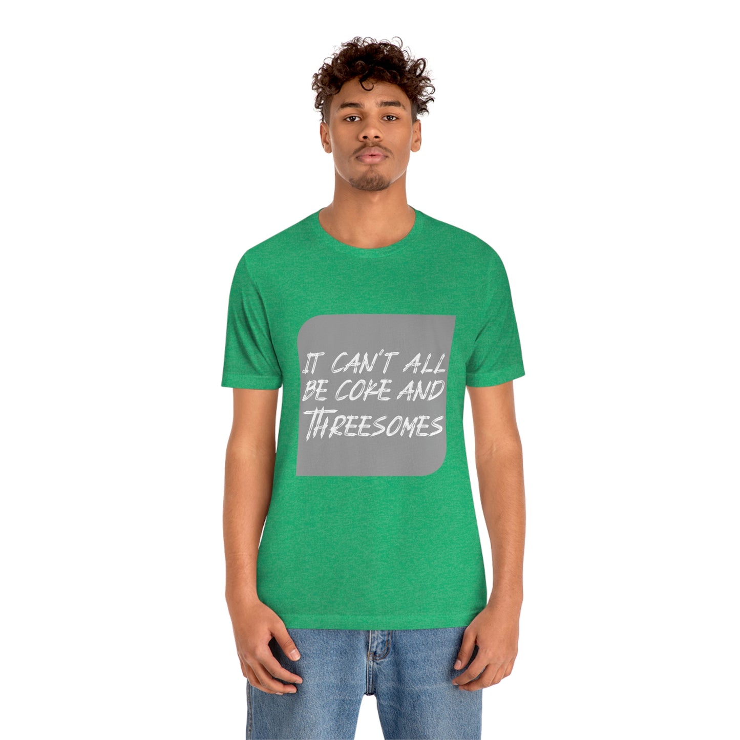 It Can't All Be Coke and Threesomes - Unisex T-Shirt