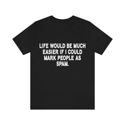 Life Would Be Much Better If I Could Mark People As Spam - Unisex T-Shirt