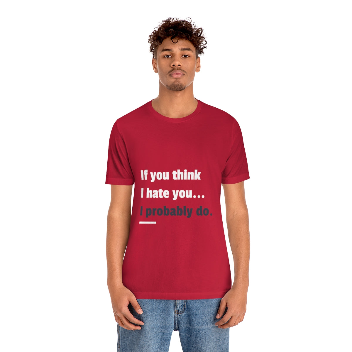 If You Think I Hate You I Probably Do - Unisex T-Shirt