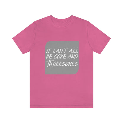 It Can't All Be Coke and Threesomes - Unisex T-Shirt