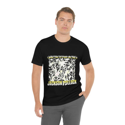 I Want You To Paint Me Like A Jackson Pollock - Unisex T-Shirt