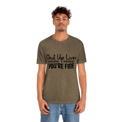 Shut Up Liver You're Fine - Unisex T-Shirt